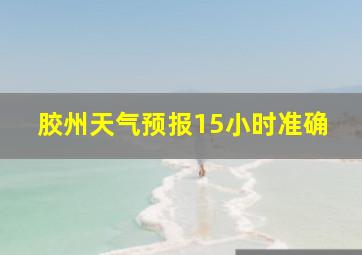 胶州天气预报15小时准确