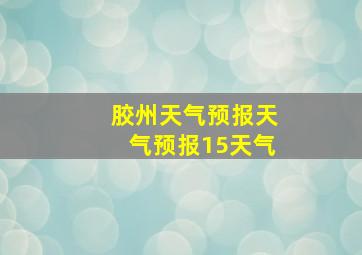 胶州天气预报天气预报15天气