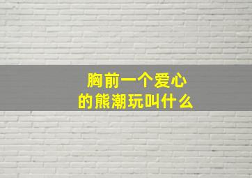 胸前一个爱心的熊潮玩叫什么