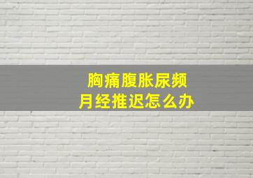 胸痛腹胀尿频月经推迟怎么办