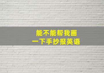 能不能帮我画一下手抄报英语