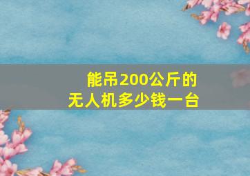 能吊200公斤的无人机多少钱一台