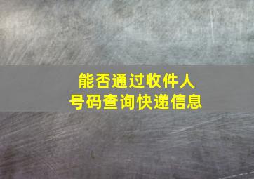 能否通过收件人号码查询快递信息