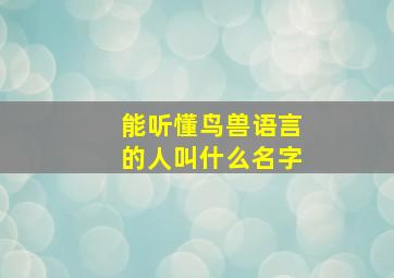 能听懂鸟兽语言的人叫什么名字