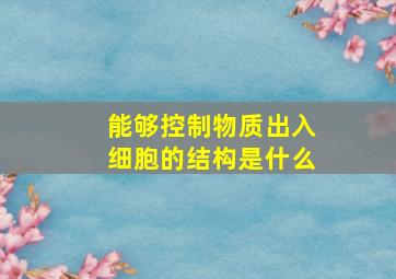 能够控制物质出入细胞的结构是什么