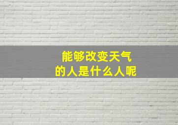 能够改变天气的人是什么人呢