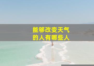 能够改变天气的人有哪些人