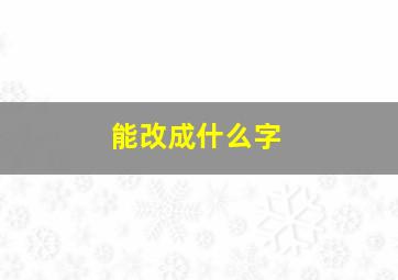 能改成什么字