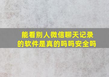 能看别人微信聊天记录的软件是真的吗吗安全吗