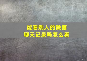 能看别人的微信聊天记录吗怎么看