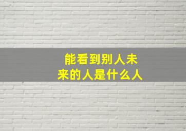 能看到别人未来的人是什么人