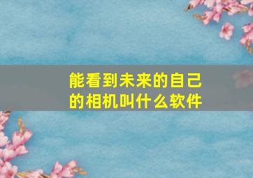 能看到未来的自己的相机叫什么软件