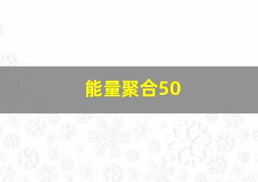 能量聚合50