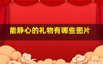 能静心的礼物有哪些图片