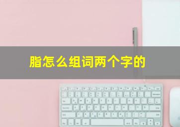 脂怎么组词两个字的