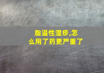 脂溢性湿疹,怎么用了药更严重了