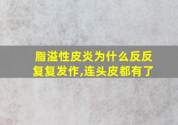 脂溢性皮炎为什么反反复复发作,连头皮都有了