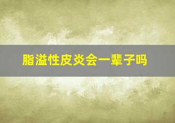 脂溢性皮炎会一辈子吗