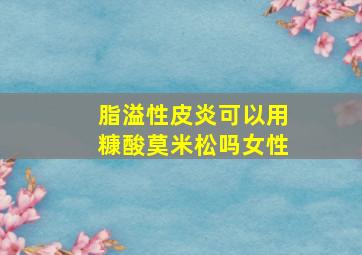 脂溢性皮炎可以用糠酸莫米松吗女性