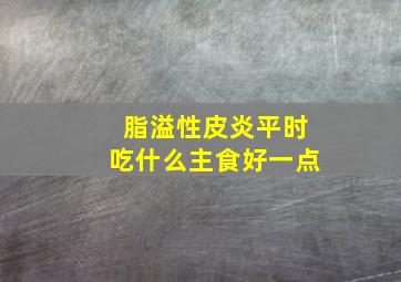 脂溢性皮炎平时吃什么主食好一点