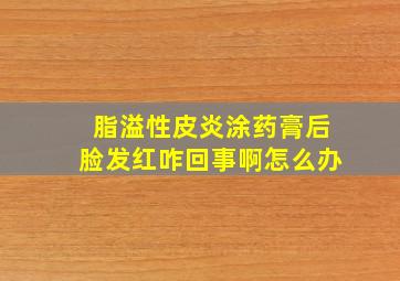 脂溢性皮炎涂药膏后脸发红咋回事啊怎么办