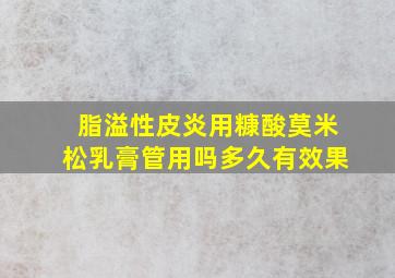 脂溢性皮炎用糠酸莫米松乳膏管用吗多久有效果