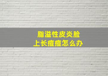 脂溢性皮炎脸上长痘痘怎么办