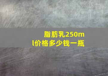 脂肪乳250ml价格多少钱一瓶