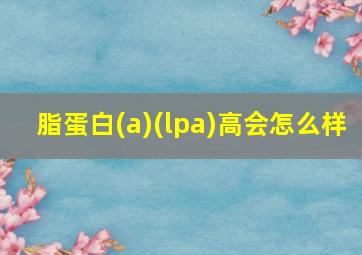 脂蛋白(a)(lpa)高会怎么样