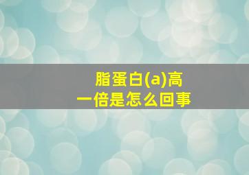 脂蛋白(a)高一倍是怎么回事