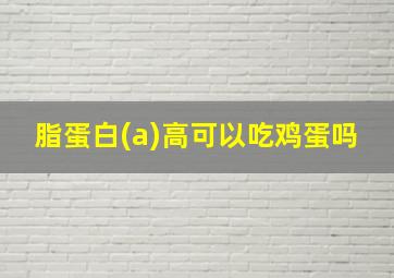 脂蛋白(a)高可以吃鸡蛋吗