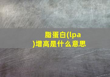 脂蛋白(lpa)增高是什么意思