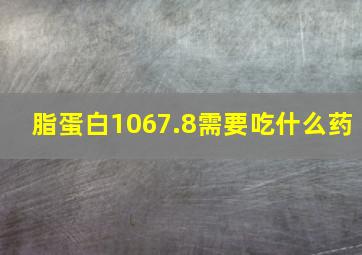 脂蛋白1067.8需要吃什么药