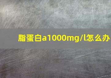 脂蛋白a1000mg/l怎么办