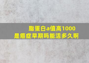 脂蛋白a值高1000是癌症早期吗能活多久啊