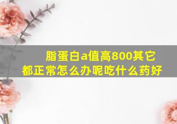 脂蛋白a值高800其它都正常怎么办呢吃什么药好