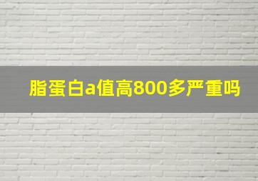 脂蛋白a值高800多严重吗