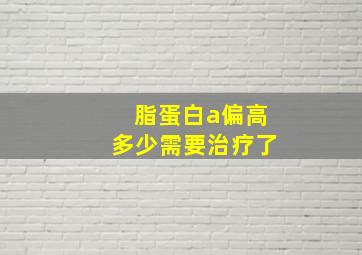 脂蛋白a偏高多少需要治疗了