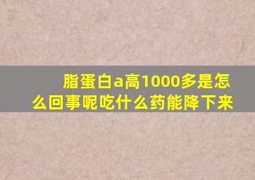 脂蛋白a高1000多是怎么回事呢吃什么药能降下来