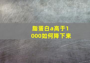 脂蛋白a高于1000如何降下来