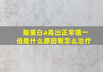 脂蛋白a高出正常值一倍是什么原因呢怎么治疗