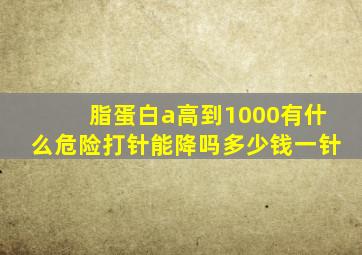 脂蛋白a高到1000有什么危险打针能降吗多少钱一针