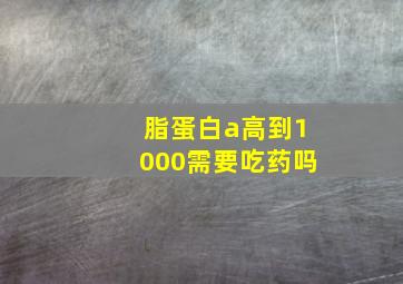 脂蛋白a高到1000需要吃药吗