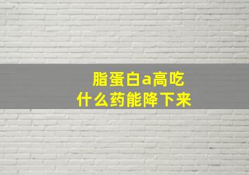 脂蛋白a高吃什么药能降下来