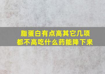 脂蛋白有点高其它几项都不高吃什么药能降下来