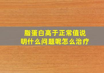 脂蛋白高于正常值说明什么问题呢怎么治疗