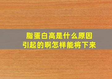 脂蛋白高是什么原因引起的啊怎样能将下来