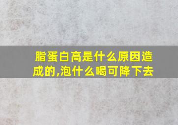 脂蛋白高是什么原因造成的,泡什么喝可降下去