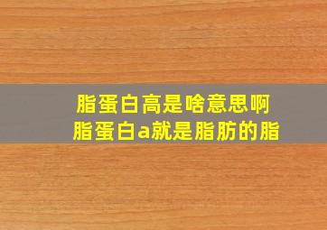 脂蛋白高是啥意思啊脂蛋白a就是脂肪的脂