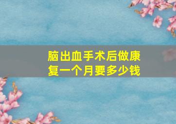 脑出血手术后做康复一个月要多少钱